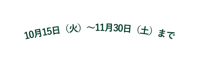 10月15日 火 11月30日 土 まで